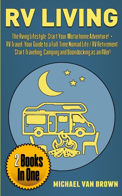 RV Living: The RVing Lifestyle: Start Your Motorhome Adventure! + RV Travel: Your Guide to a Full-Time Nomad Life / RV Retirement [Book]